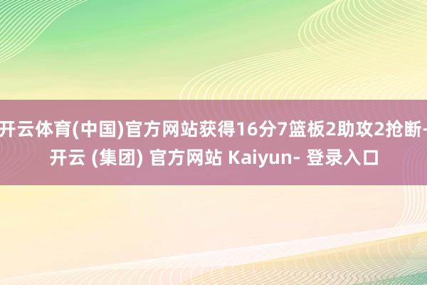 开云体育(中国)官方网站获得16分7篮板2助攻2抢断-开云 (集团) 官方网站 Kaiyun- 登录入口