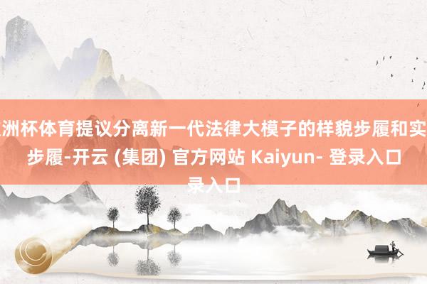 欧洲杯体育提议分离新一代法律大模子的样貌步履和实质步履-开云 (集团) 官方网站 Kaiyun- 登录入口