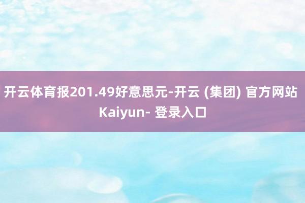 开云体育报201.49好意思元-开云 (集团) 官方网站 Kaiyun- 登录入口