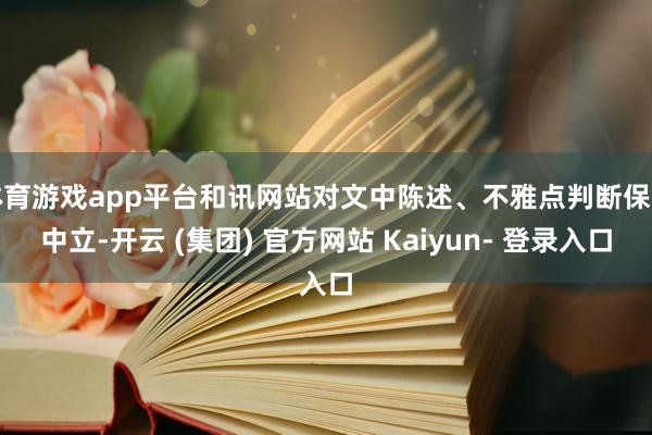 体育游戏app平台和讯网站对文中陈述、不雅点判断保握中立-开云 (集团) 官方网站 Kaiyun- 登录入口