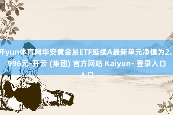 开yun体育网华安黄金易ETF延续A最新单元净值为2.1996元-开云 (集团) 官方网站 Kaiyun- 登录入口