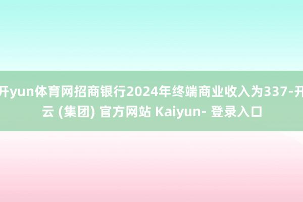 开yun体育网招商银行2024年终端商业收入为337-开云 (集团) 官方网站 Kaiyun- 登录入口