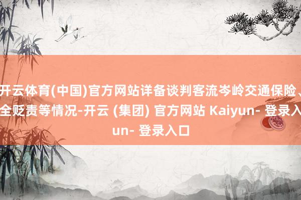 开云体育(中国)官方网站详备谈判客流岑岭交通保险、安全贬责等情况-开云 (集团) 官方网站 Kaiyun- 登录入口