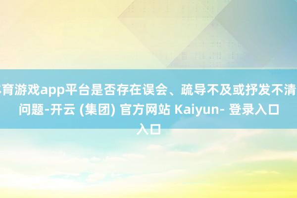 体育游戏app平台是否存在误会、疏导不及或抒发不清的问题-开云 (集团) 官方网站 Kaiyun- 登录入口