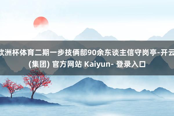 欧洲杯体育二期一步技俩部90余东谈主信守岗亭-开云 (集团) 官方网站 Kaiyun- 登录入口